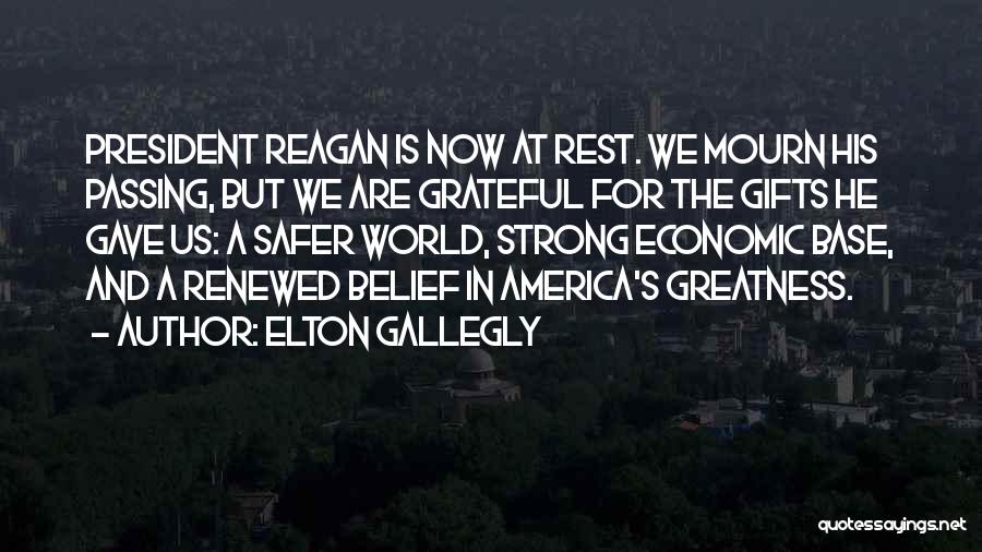 Elton Gallegly Quotes: President Reagan Is Now At Rest. We Mourn His Passing, But We Are Grateful For The Gifts He Gave Us: