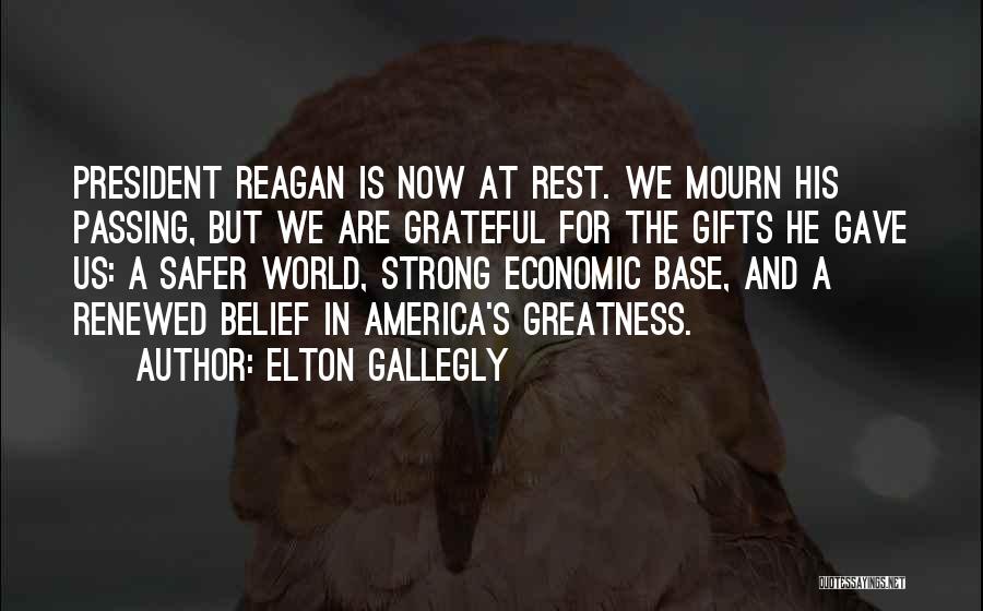 Elton Gallegly Quotes: President Reagan Is Now At Rest. We Mourn His Passing, But We Are Grateful For The Gifts He Gave Us:
