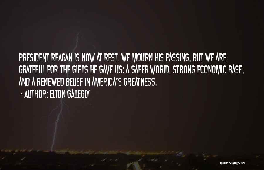 Elton Gallegly Quotes: President Reagan Is Now At Rest. We Mourn His Passing, But We Are Grateful For The Gifts He Gave Us: