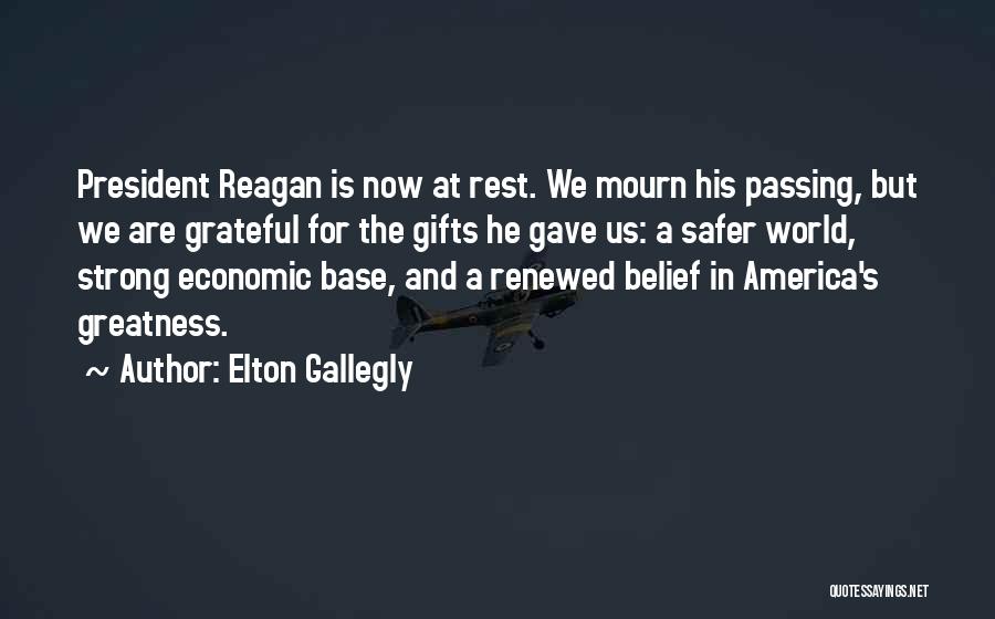 Elton Gallegly Quotes: President Reagan Is Now At Rest. We Mourn His Passing, But We Are Grateful For The Gifts He Gave Us: