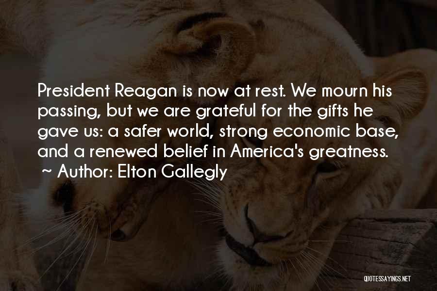 Elton Gallegly Quotes: President Reagan Is Now At Rest. We Mourn His Passing, But We Are Grateful For The Gifts He Gave Us: