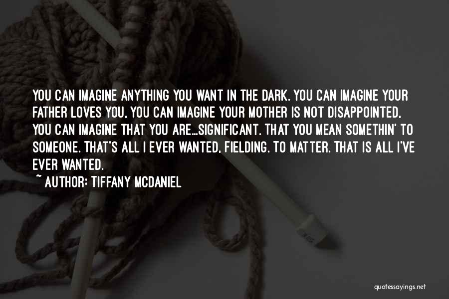 Tiffany McDaniel Quotes: You Can Imagine Anything You Want In The Dark. You Can Imagine Your Father Loves You, You Can Imagine Your
