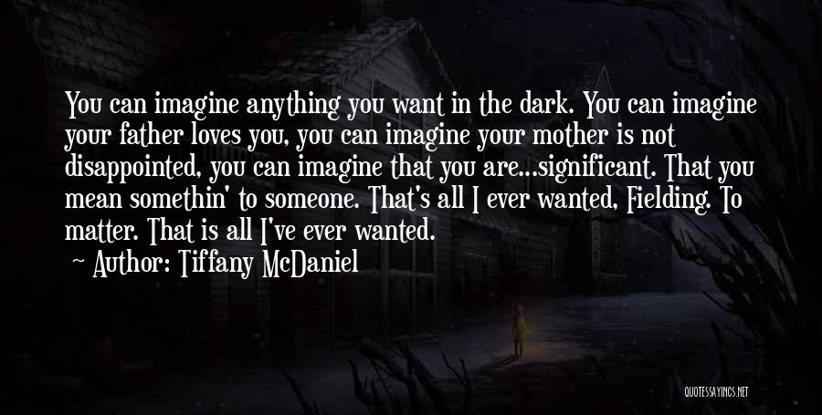 Tiffany McDaniel Quotes: You Can Imagine Anything You Want In The Dark. You Can Imagine Your Father Loves You, You Can Imagine Your