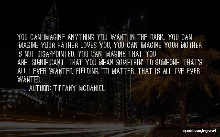 Tiffany McDaniel Quotes: You Can Imagine Anything You Want In The Dark. You Can Imagine Your Father Loves You, You Can Imagine Your
