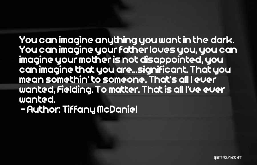 Tiffany McDaniel Quotes: You Can Imagine Anything You Want In The Dark. You Can Imagine Your Father Loves You, You Can Imagine Your
