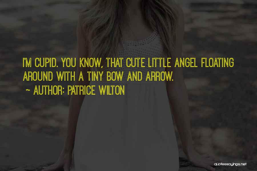 Patrice Wilton Quotes: I'm Cupid. You Know, That Cute Little Angel Floating Around With A Tiny Bow And Arrow.