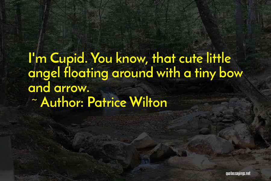 Patrice Wilton Quotes: I'm Cupid. You Know, That Cute Little Angel Floating Around With A Tiny Bow And Arrow.