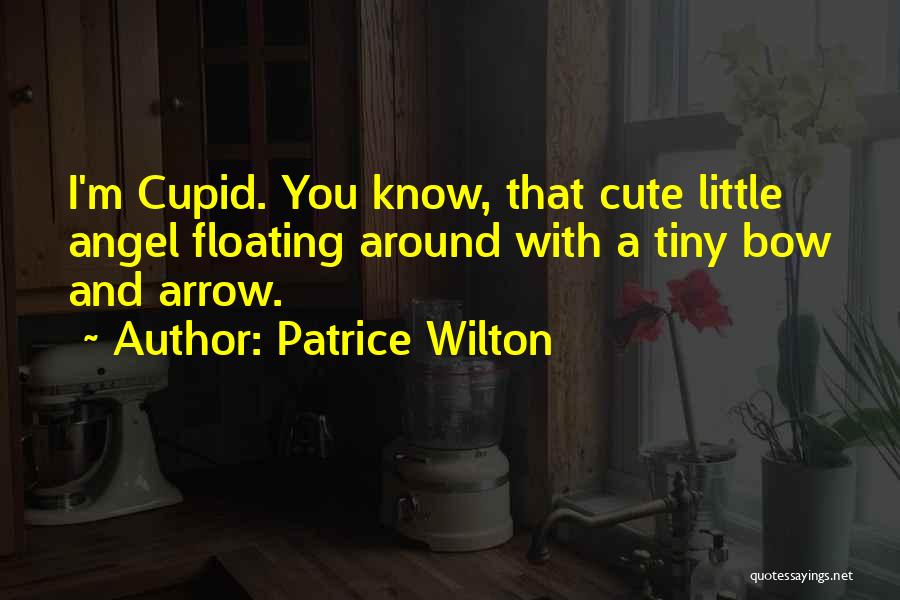 Patrice Wilton Quotes: I'm Cupid. You Know, That Cute Little Angel Floating Around With A Tiny Bow And Arrow.