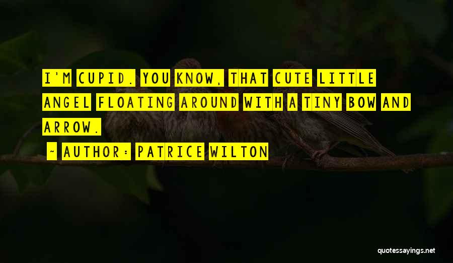 Patrice Wilton Quotes: I'm Cupid. You Know, That Cute Little Angel Floating Around With A Tiny Bow And Arrow.