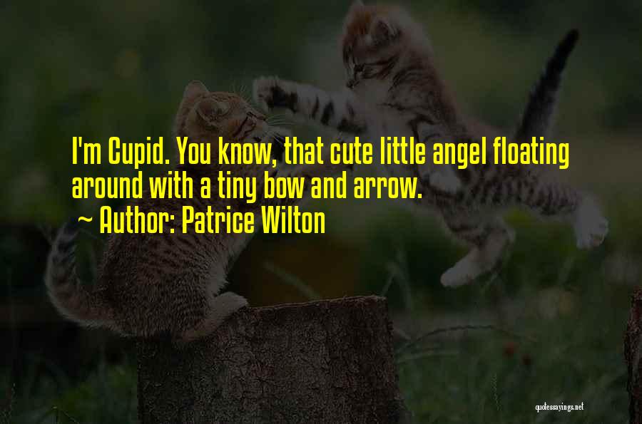 Patrice Wilton Quotes: I'm Cupid. You Know, That Cute Little Angel Floating Around With A Tiny Bow And Arrow.