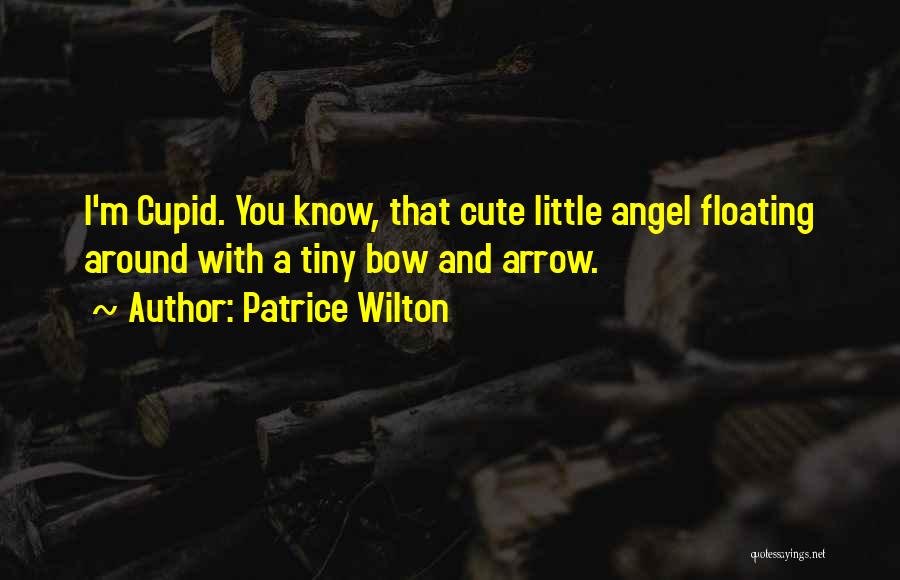 Patrice Wilton Quotes: I'm Cupid. You Know, That Cute Little Angel Floating Around With A Tiny Bow And Arrow.