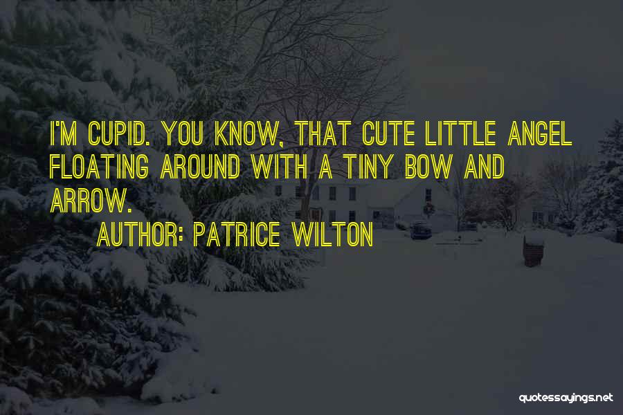 Patrice Wilton Quotes: I'm Cupid. You Know, That Cute Little Angel Floating Around With A Tiny Bow And Arrow.