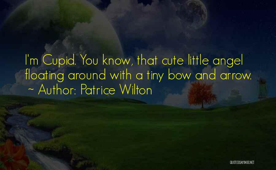 Patrice Wilton Quotes: I'm Cupid. You Know, That Cute Little Angel Floating Around With A Tiny Bow And Arrow.