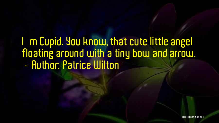 Patrice Wilton Quotes: I'm Cupid. You Know, That Cute Little Angel Floating Around With A Tiny Bow And Arrow.