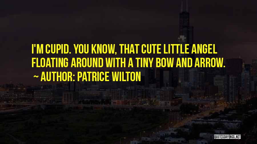 Patrice Wilton Quotes: I'm Cupid. You Know, That Cute Little Angel Floating Around With A Tiny Bow And Arrow.