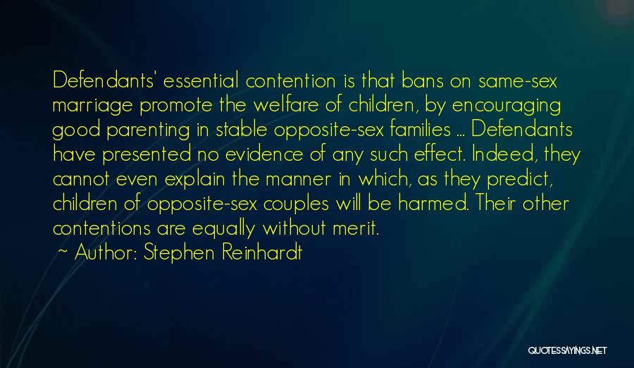 Stephen Reinhardt Quotes: Defendants' Essential Contention Is That Bans On Same-sex Marriage Promote The Welfare Of Children, By Encouraging Good Parenting In Stable
