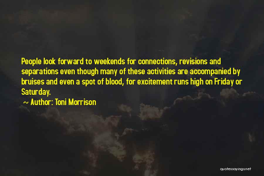 Toni Morrison Quotes: People Look Forward To Weekends For Connections, Revisions And Separations Even Though Many Of These Activities Are Accompanied By Bruises