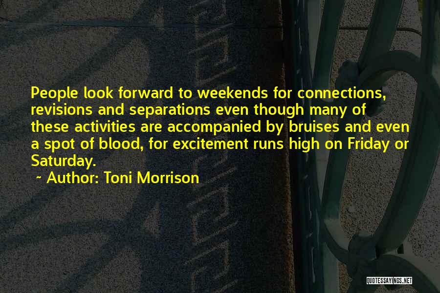 Toni Morrison Quotes: People Look Forward To Weekends For Connections, Revisions And Separations Even Though Many Of These Activities Are Accompanied By Bruises