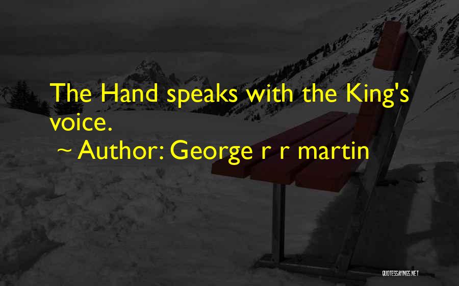 George R R Martin Quotes: The Hand Speaks With The King's Voice.