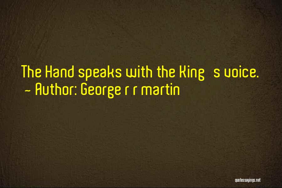 George R R Martin Quotes: The Hand Speaks With The King's Voice.