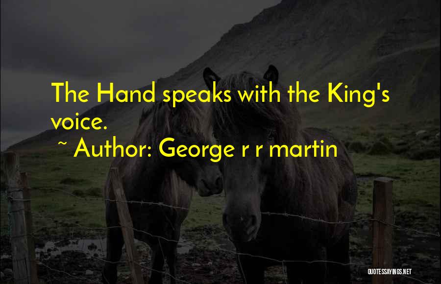 George R R Martin Quotes: The Hand Speaks With The King's Voice.