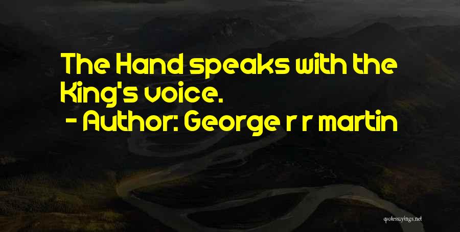 George R R Martin Quotes: The Hand Speaks With The King's Voice.