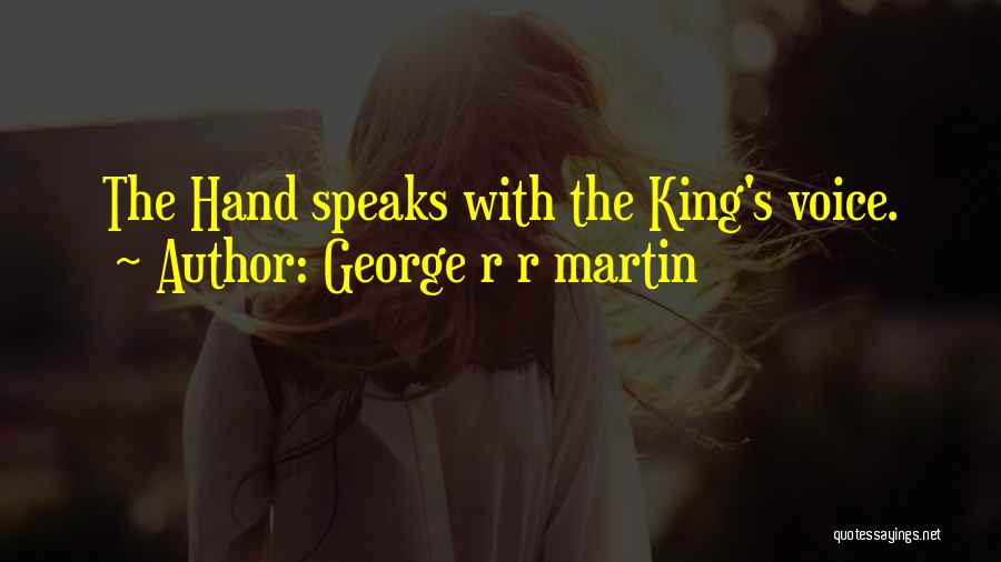 George R R Martin Quotes: The Hand Speaks With The King's Voice.
