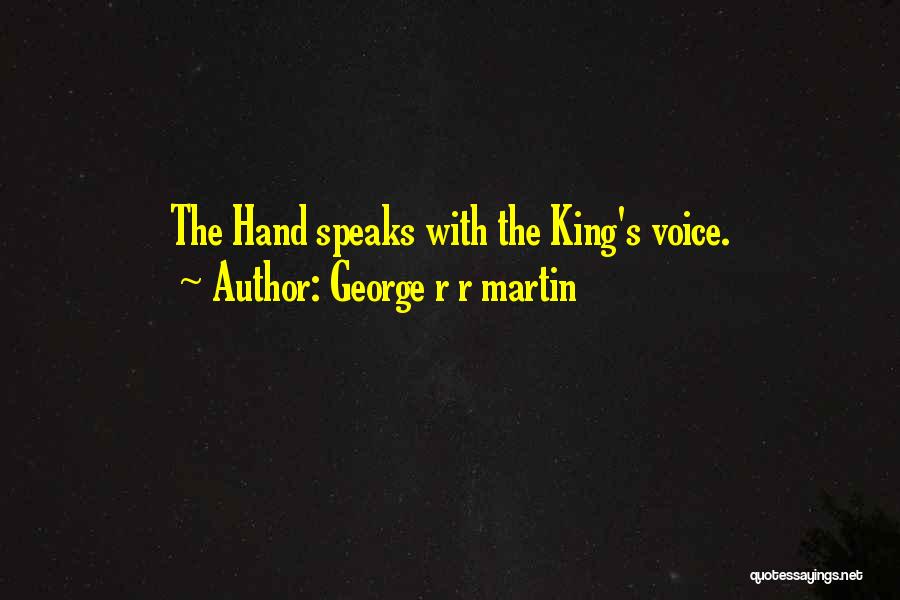 George R R Martin Quotes: The Hand Speaks With The King's Voice.