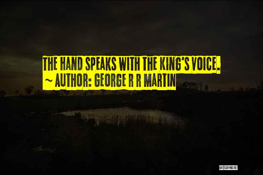 George R R Martin Quotes: The Hand Speaks With The King's Voice.