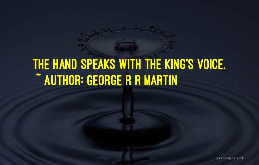 George R R Martin Quotes: The Hand Speaks With The King's Voice.