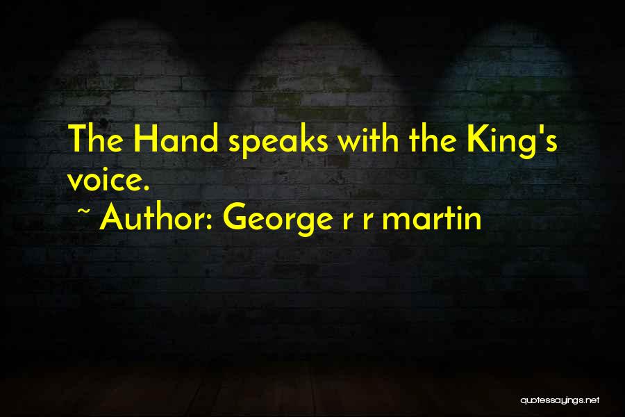 George R R Martin Quotes: The Hand Speaks With The King's Voice.