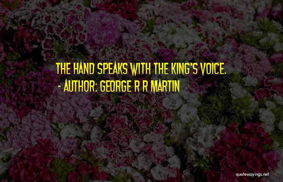 George R R Martin Quotes: The Hand Speaks With The King's Voice.