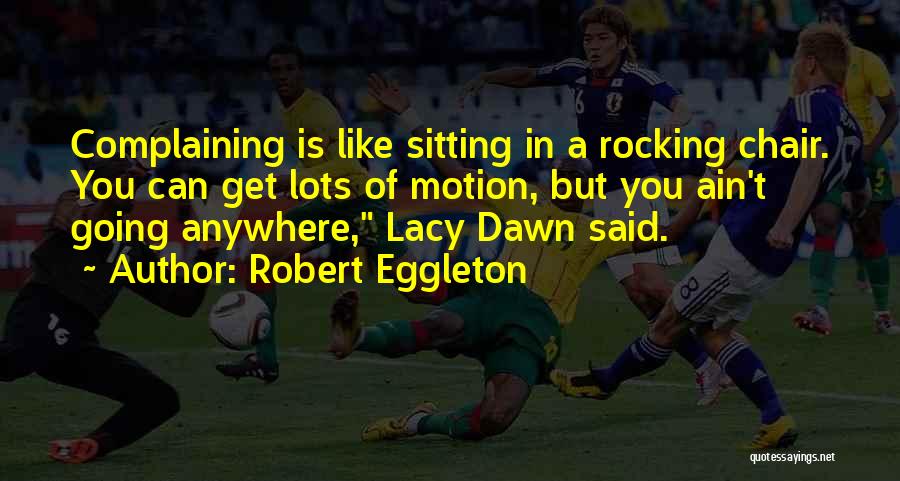 Robert Eggleton Quotes: Complaining Is Like Sitting In A Rocking Chair. You Can Get Lots Of Motion, But You Ain't Going Anywhere, Lacy