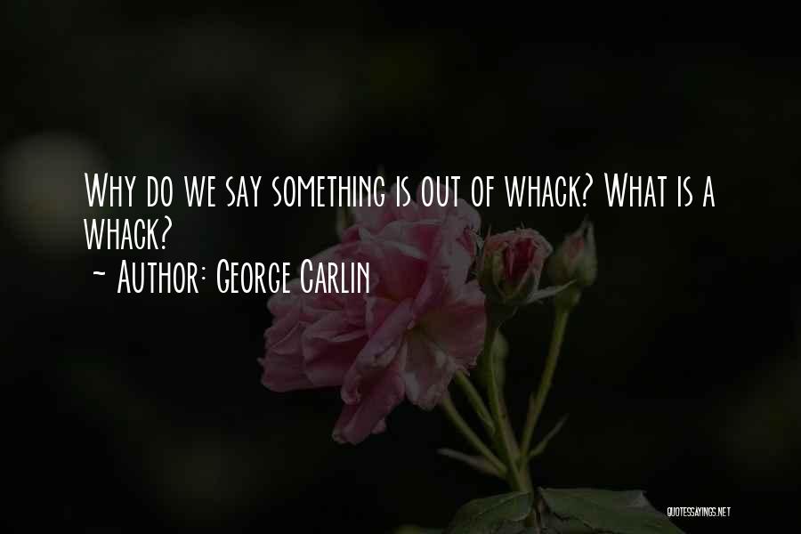 George Carlin Quotes: Why Do We Say Something Is Out Of Whack? What Is A Whack?
