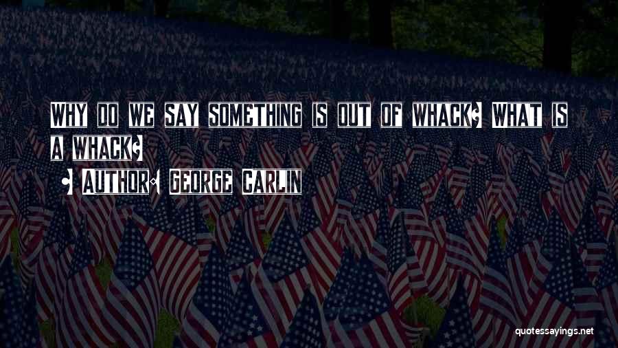 George Carlin Quotes: Why Do We Say Something Is Out Of Whack? What Is A Whack?