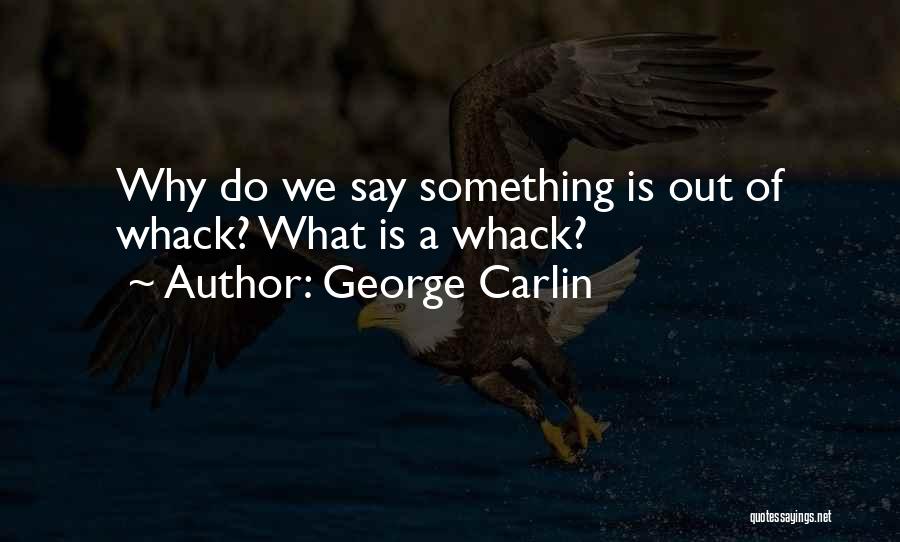George Carlin Quotes: Why Do We Say Something Is Out Of Whack? What Is A Whack?