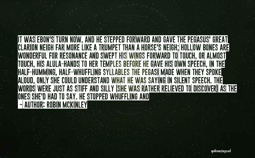 Robin McKinley Quotes: It Was Ebon's Turn Now, And He Stepped Forward And Gave The Pegasus' Great Clarion Neigh Far More Like A