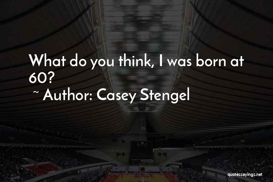 Casey Stengel Quotes: What Do You Think, I Was Born At 60?