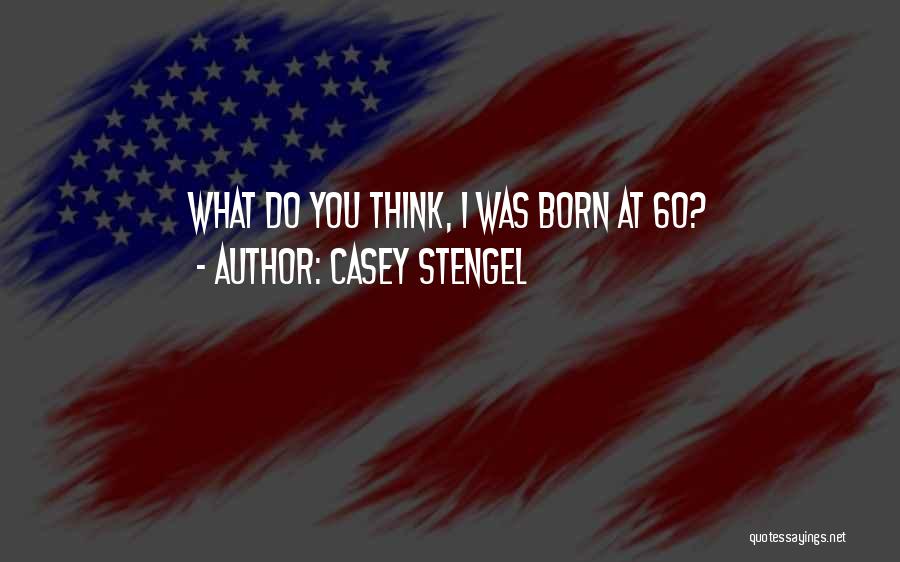 Casey Stengel Quotes: What Do You Think, I Was Born At 60?