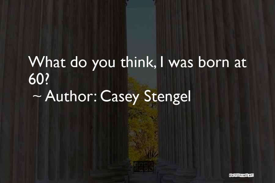 Casey Stengel Quotes: What Do You Think, I Was Born At 60?