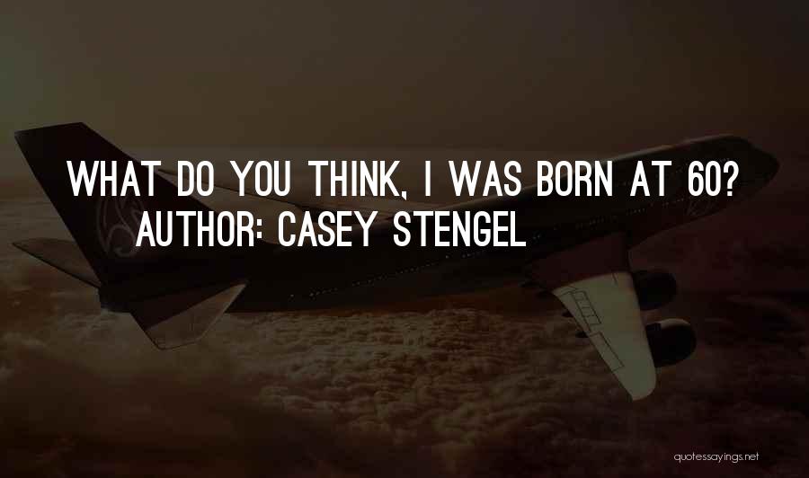 Casey Stengel Quotes: What Do You Think, I Was Born At 60?