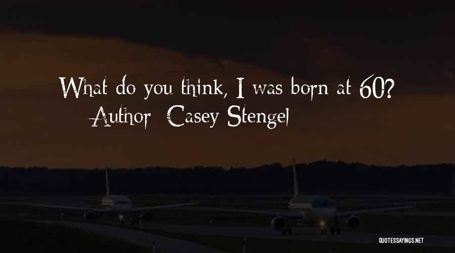 Casey Stengel Quotes: What Do You Think, I Was Born At 60?