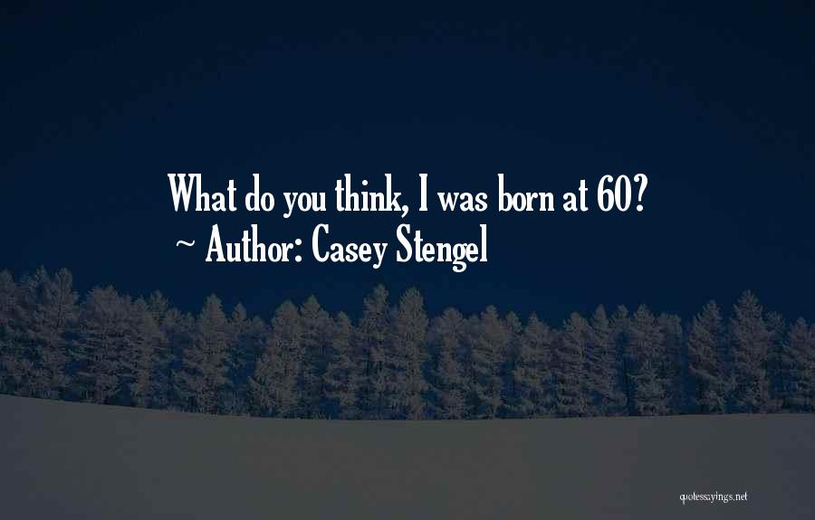 Casey Stengel Quotes: What Do You Think, I Was Born At 60?