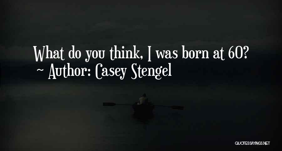 Casey Stengel Quotes: What Do You Think, I Was Born At 60?