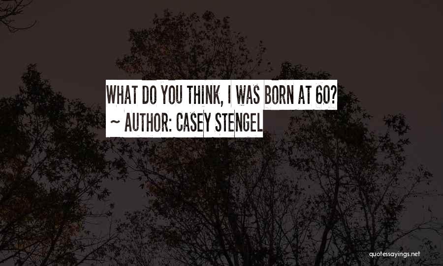 Casey Stengel Quotes: What Do You Think, I Was Born At 60?