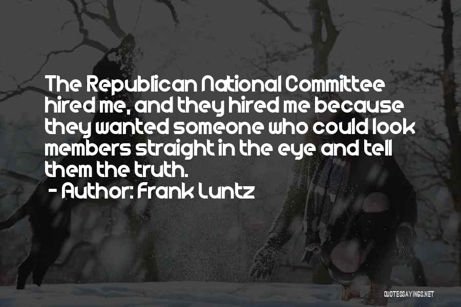 Frank Luntz Quotes: The Republican National Committee Hired Me, And They Hired Me Because They Wanted Someone Who Could Look Members Straight In