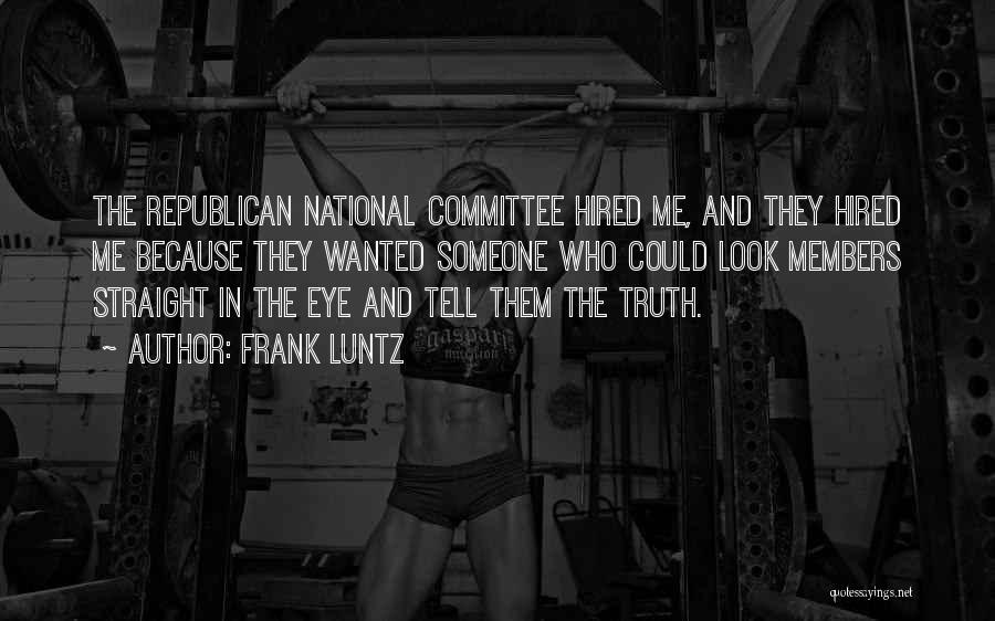 Frank Luntz Quotes: The Republican National Committee Hired Me, And They Hired Me Because They Wanted Someone Who Could Look Members Straight In