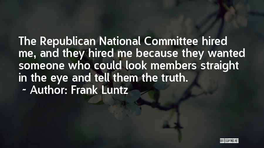 Frank Luntz Quotes: The Republican National Committee Hired Me, And They Hired Me Because They Wanted Someone Who Could Look Members Straight In