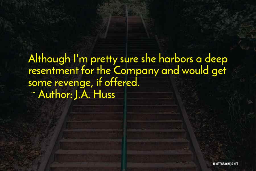 J.A. Huss Quotes: Although I'm Pretty Sure She Harbors A Deep Resentment For The Company And Would Get Some Revenge, If Offered.