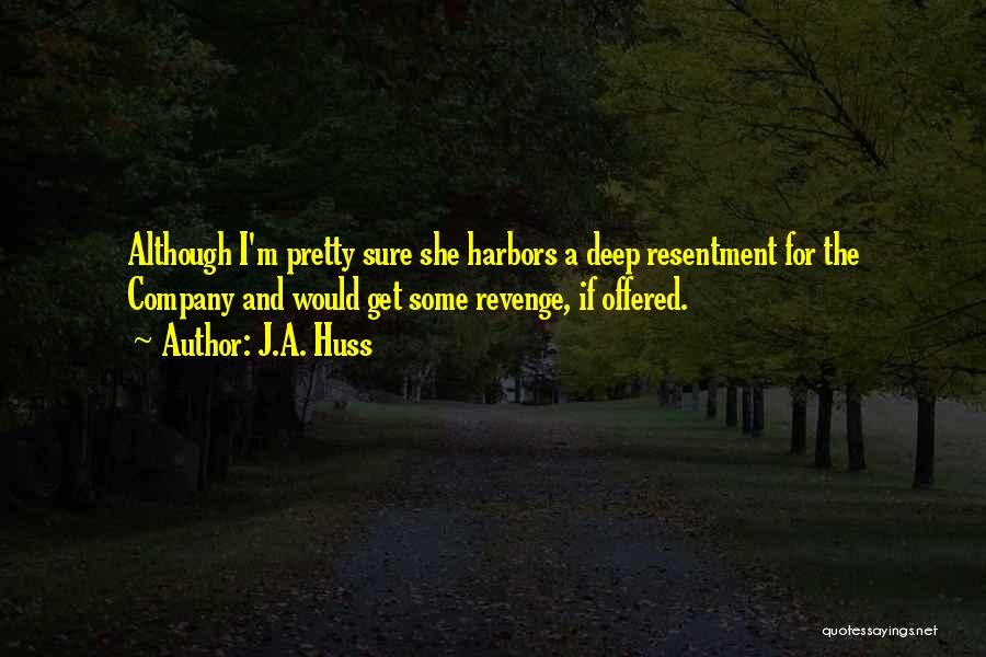 J.A. Huss Quotes: Although I'm Pretty Sure She Harbors A Deep Resentment For The Company And Would Get Some Revenge, If Offered.